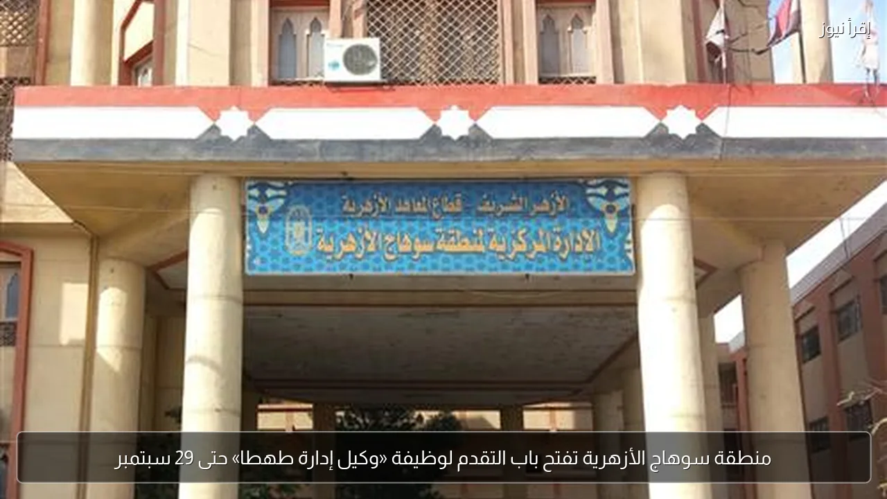 منطقة سوهاج الأزهرية تفتح باب التقدم لوظيفة «وكيل إدارة طهطا» حتى 29 سبتمبر