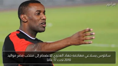 سانتوس يستدعي مهاجمه جهاد العدوي للانضمام إلى منتخب مصر مواليد 2010 تحت 17 عامًا
