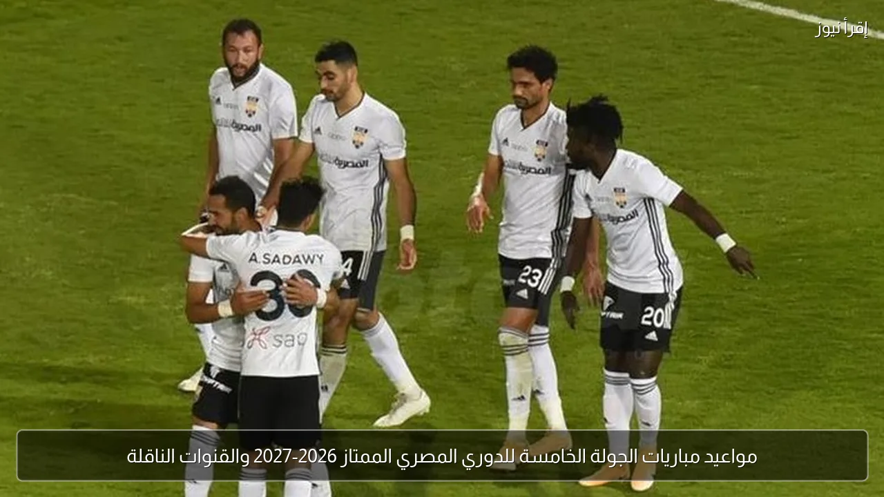 مواعيد مباريات الجولة الخامسة للدوري المصري الممتاز 2026-2027 والقنوات الناقلة