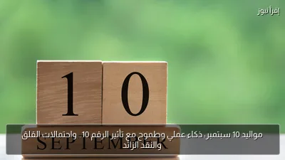 مواليد 10 سبتمبر: ذكاء عملي وطموح مع تأثير الرقم 10.. واحتمالات القلق والنقد الزائد