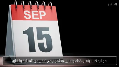 مواليد 15 سبتمبر: ذكاء وتحليل وطموح مع تحذير من المثالية والقلق