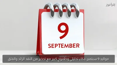 مواليد 9 سبتمبر: ذكاء تحليلي وطموح كبير مع تحذير من النقد الزائد والقلق