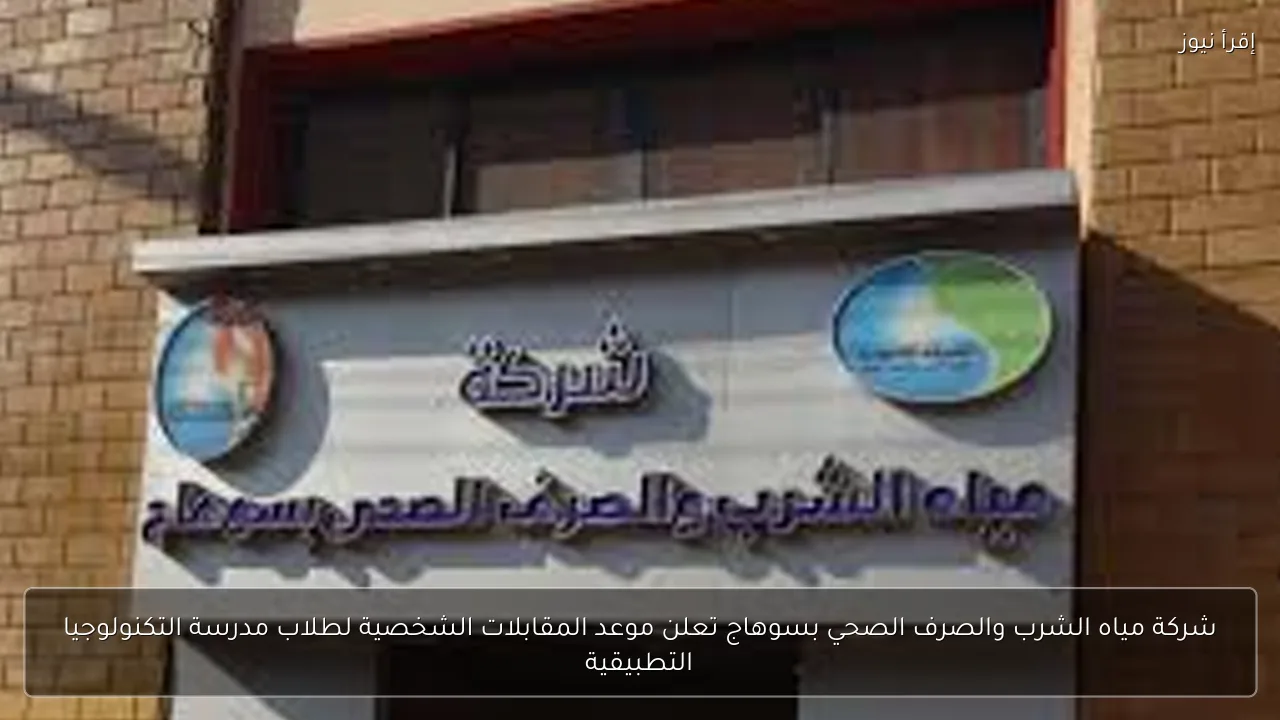 شركة مياه الشرب والصرف الصحي بسوهاج تعلن موعد المقابلات الشخصية لطلاب مدرسة التكنولوجيا التطبيقية