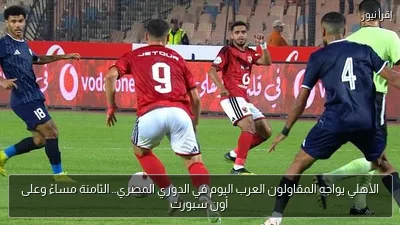 الأهلي يواجه المقاولون العرب اليوم في الدوري المصري.. الثامنة مساءً وعلى أون سبورت