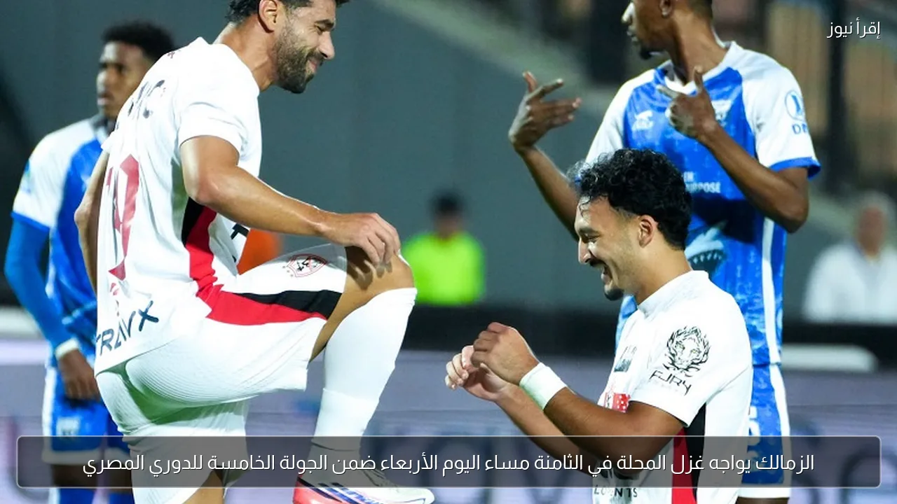 الزمالك يواجه غزل المحلة في الثامنة مساء اليوم الأربعاء ضمن الجولة الخامسة للدوري المصري