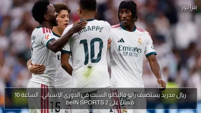 ريال مدريد يستضيف رايو فاليكانو السبت في الدوري الإسباني.. الساعة 10 مساءً على beIN SPORTS 2