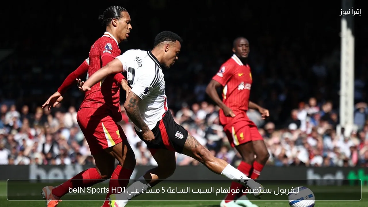 ليفربول يستضيف فولهام السبت الساعة 5 مساءً على beIN Sports HD1