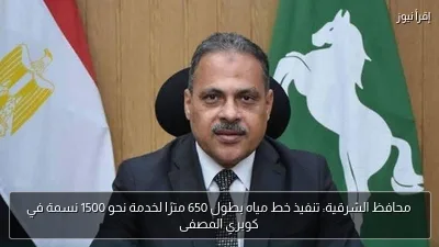 محافظ الشرقية: تنفيذ خط مياه بطول 650 مترًا لخدمة نحو 1500 نسمة في كوبري المصفى