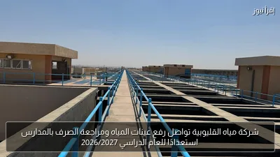 شركة مياه القليوبية تواصل رفع عينات المياه ومراجعة الصرف بالمدارس استعدادًا للعام الدراسي 2026/2027