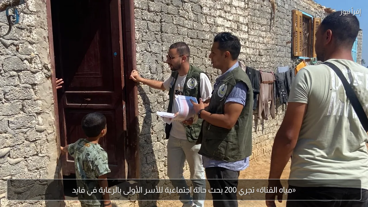 «مياه القناة» تجري 200 بحث حالة اجتماعية للأسر الأولى بالرعاية في فايد