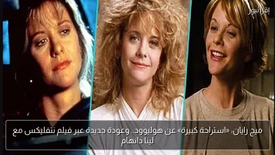 ميج رايان: «استراحة كبيرة» عن هوليوود.. وعودة جديدة عبر فيلم نتفليكس مع لينا دانهام