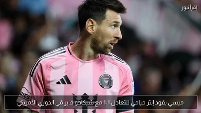 ميسي يقود إنتر ميامي للتعادل 1-1 مع شيكاجو فاير في الدوري الأمريكي