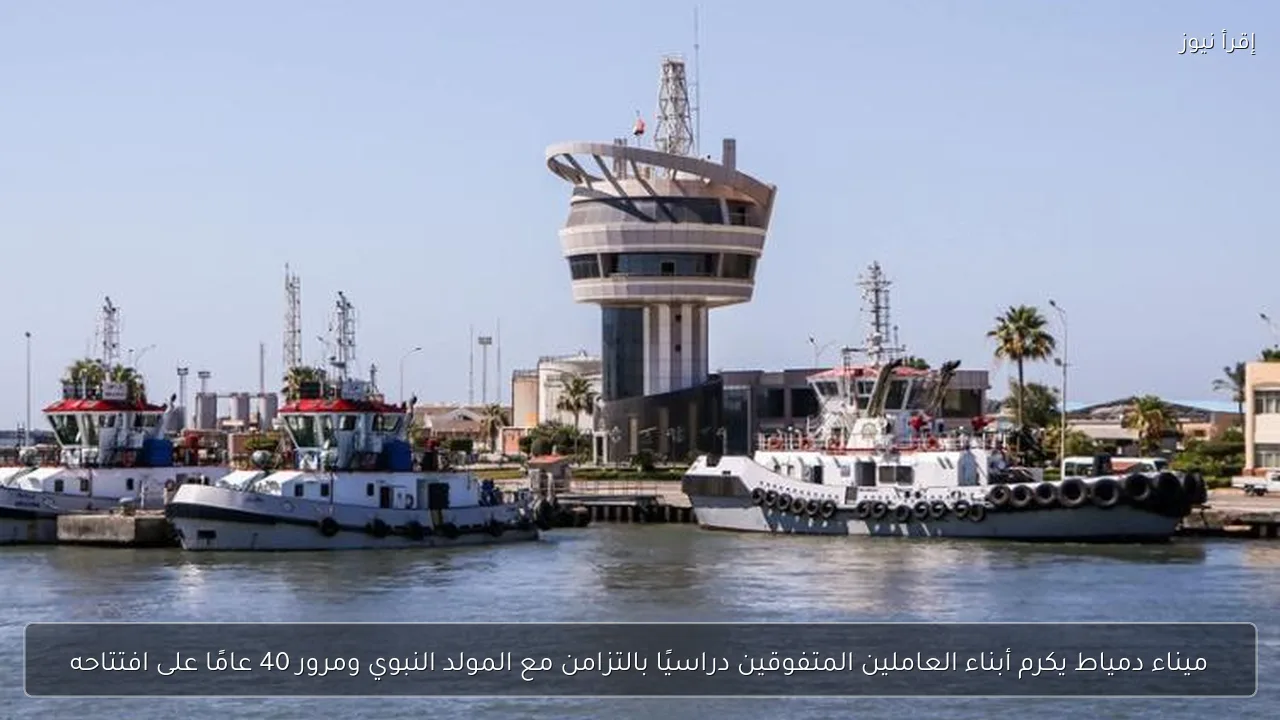 ميناء دمياط يكرم أبناء العاملين المتفوقين دراسيًا بالتزامن مع المولد النبوي ومرور 40 عامًا على افتتاحه