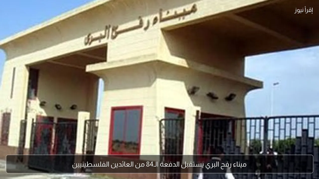 ميناء رفح البري يستقبل الدفعة الـ84 من العائدين الفلسطينيين