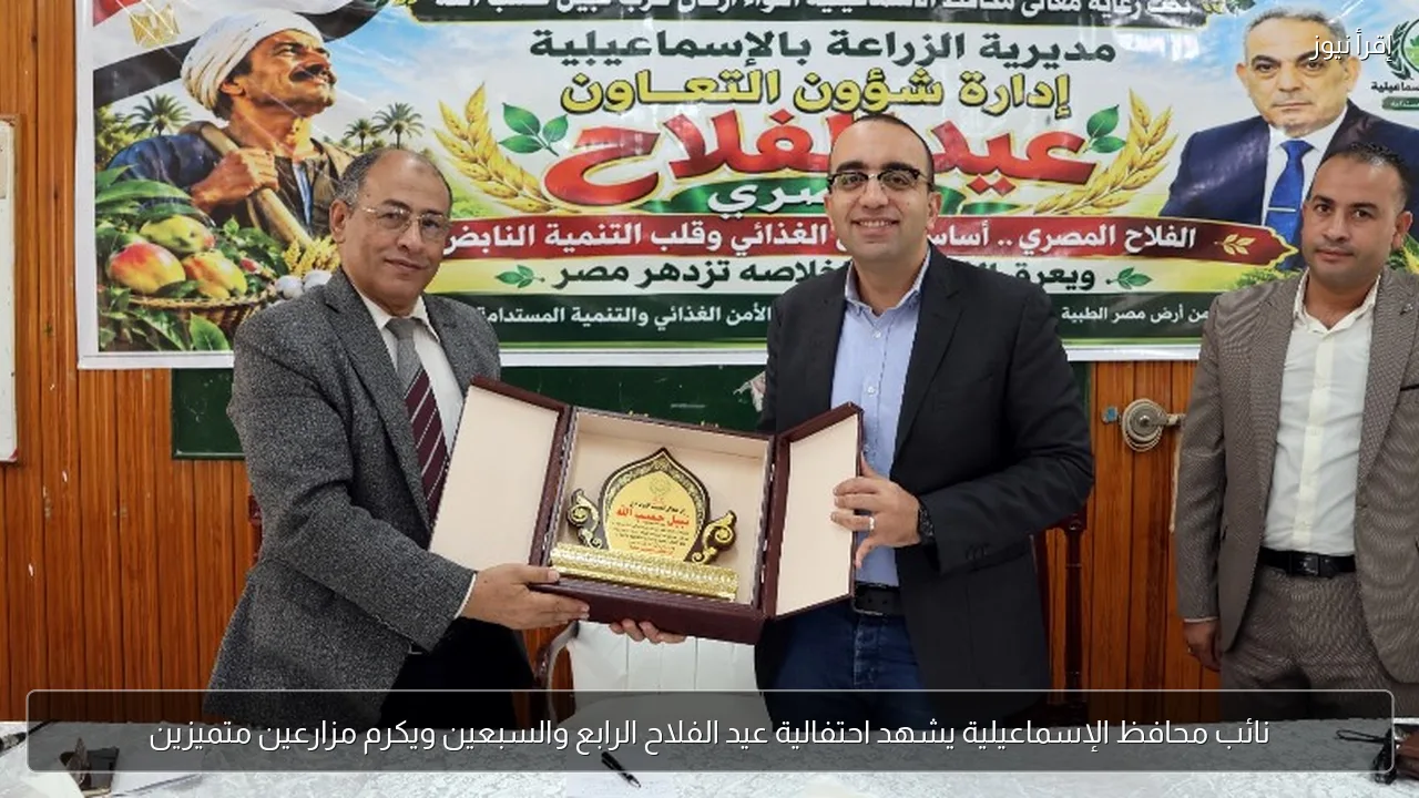 نائب محافظ الإسماعيلية يشهد احتفالية عيد الفلاح الرابع والسبعين ويكرم مزارعين متميزين