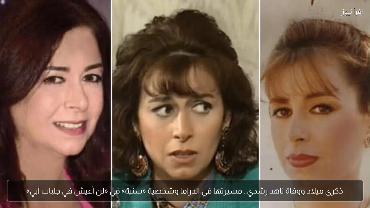 ذكرى ميلاد ووفاة ناهد رشدي.. مسيرتها في الدراما وشخصية «سنية» في «لن أعيش في جلباب أبي»