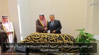 نبيل فهمي يتسلم قطعة من كسوة الكعبة المشرفة هدية من السعودية للجامعة العربية