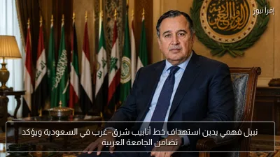 نبيل فهمي يدين استهداف خط أنابيب شرق–غرب في السعودية ويؤكد تضامن الجامعة العربية