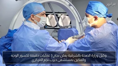 وكيل وزارة الصحة بالشرقية يعلن نجاح 3 عمليات دقيقة لكسور الوجه والفكين بمستشفى ديرب نجم المركزي
