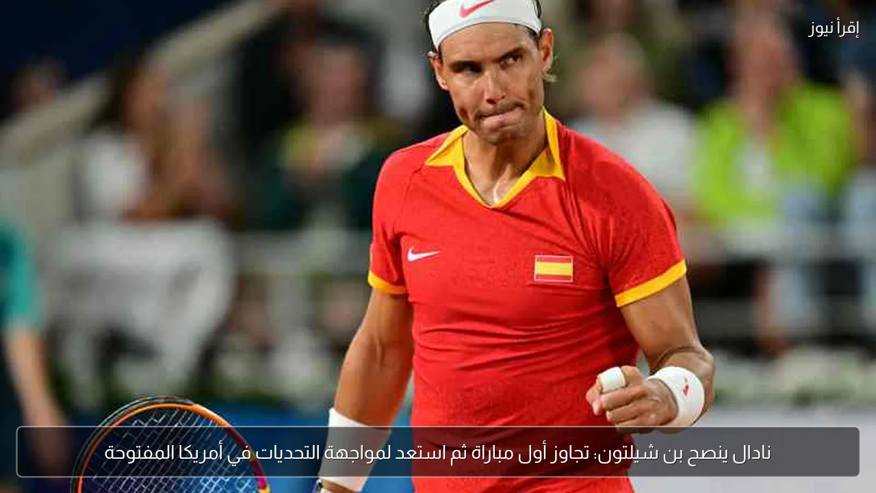 نادال ينصح بن شيلتون: تجاوز أول مباراة ثم استعد لمواجهة التحديات في أمريكا المفتوحة