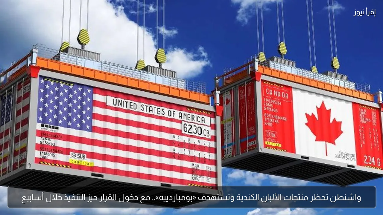 واشنطن تحظر منتجات الألبان الكندية وتستهدف «بومباردييه».. مع دخول القرار حيز التنفيذ خلال أسابيع