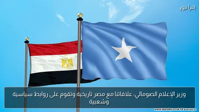وزير الإعلام الصومالي: علاقاتنا مع مصر تاريخية وتقوم على روابط سياسية وشعبية