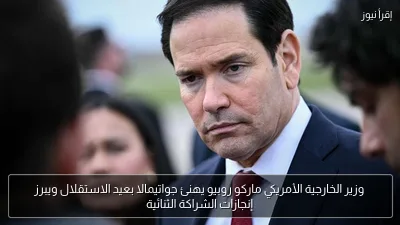 وزير الخارجية الأمريكي ماركو روبيو يهنئ جواتيمالا بعيد الاستقلال ويبرز إنجازات الشراكة الثنائية