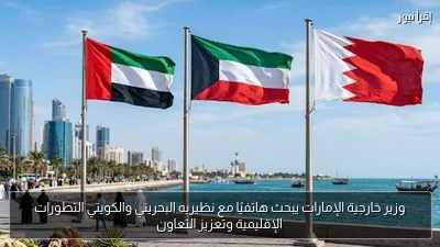 وزير خارجية الإمارات يبحث هاتفيًا مع نظيريه البحريني والكويتي التطورات الإقليمية وتعزيز التعاون