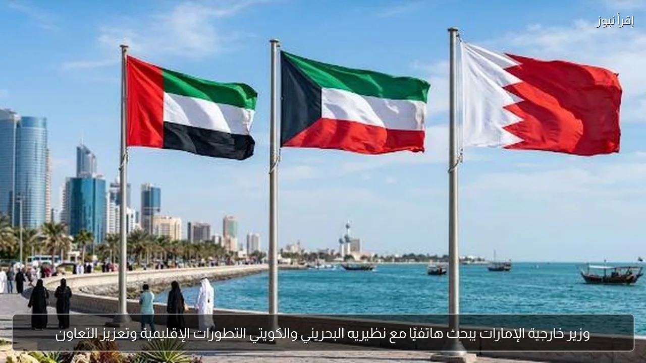 وزير خارجية الإمارات يبحث هاتفيًا مع نظيريه البحريني والكويتي التطورات الإقليمية وتعزيز التعاون