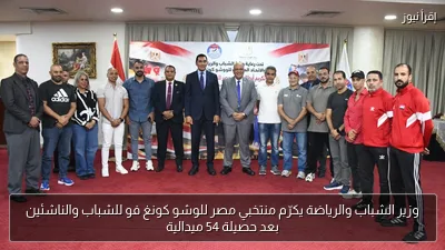 وزير الشباب والرياضة يكرّم منتخبي مصر للوشو كونغ فو للشباب والناشئين بعد حصيلة 54 ميدالية