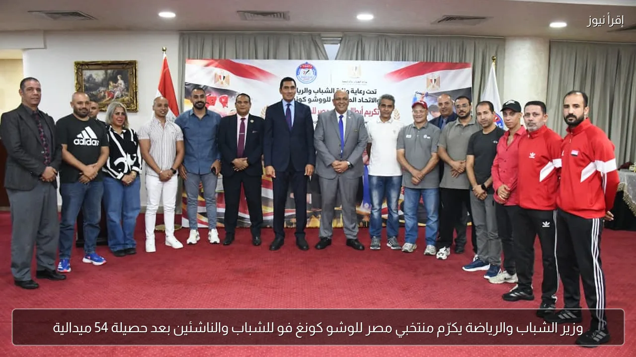وزير الشباب والرياضة يكرّم منتخبي مصر للوشو كونغ فو للشباب والناشئين بعد حصيلة 54 ميدالية