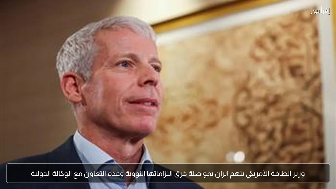 وزير الطاقة الأمريكي يتهم إيران بمواصلة خرق التزاماتها النووية وعدم التعاون مع الوكالة الدولية