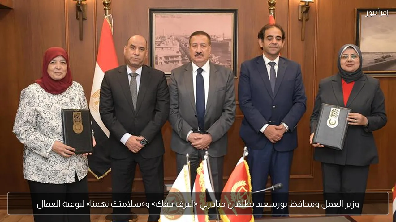 وزير العمل ومحافظ بورسعيد يطلقان مبادرتي «اعرف حقك» و«سلامتك تهمنا» لتوعية العمال