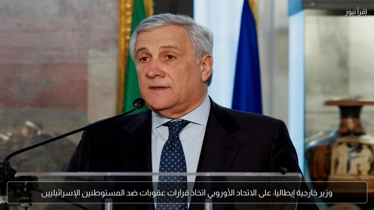 وزير خارجية إيطاليا: على الاتحاد الأوروبي اتخاذ قرارات عقوبات ضد المستوطنين الإسرائيليين