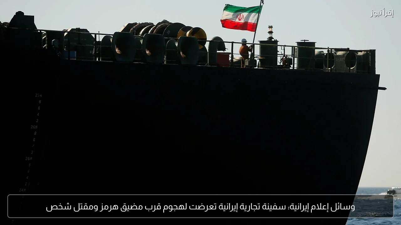 وسائل إعلام إيرانية: سفينة تجارية إيرانية تعرضت لهجوم قرب مضيق هرمز ومقتل شخص