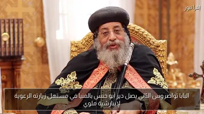 البابا تواضروس الثاني يصل دير أبو حنس بالمنيا في مستهل زيارته الرعوية لإيبارشية ملوي