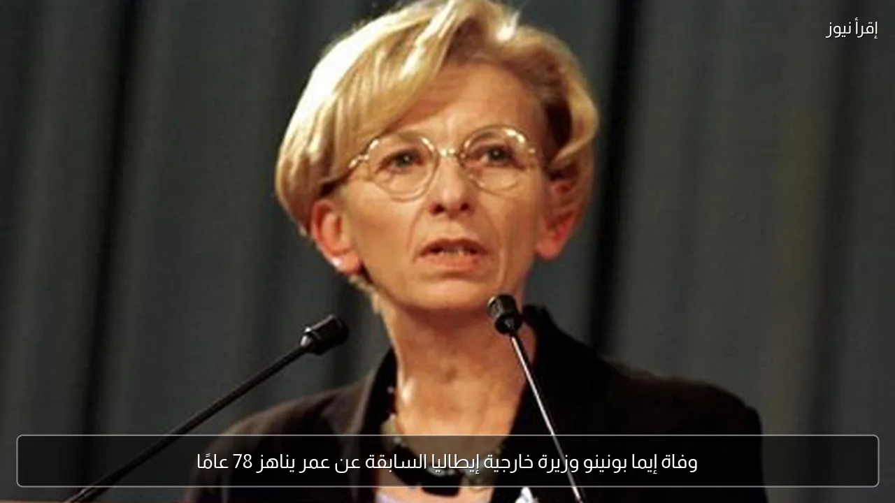 وفاة إيما بونينو وزيرة خارجية إيطاليا السابقة عن عمر يناهز 78 عامًا