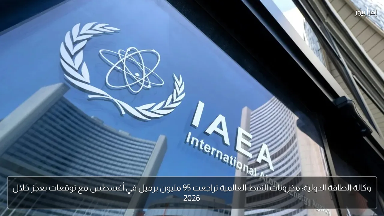 وكالة الطاقة الدولية: مخزونات النفط العالمية تراجعت 95 مليون برميل في أغسطس مع توقعات بعجز خلال 2026