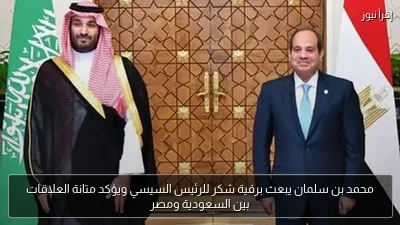 محمد بن سلمان يبعث برقية شكر للرئيس السيسي ويؤكد متانة العلاقات بين السعودية ومصر
