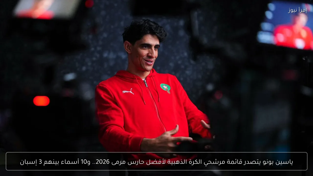 ياسين بونو يتصدر قائمة مرشحي الكرة الذهبية لأفضل حارس مرمى 2026.. و10 أسماء بينهم 3 إسبان