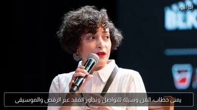 يمنى خطاب: الفن وسيلة للتواصل وتجاوز الفقد عبر الرقص والموسيقى