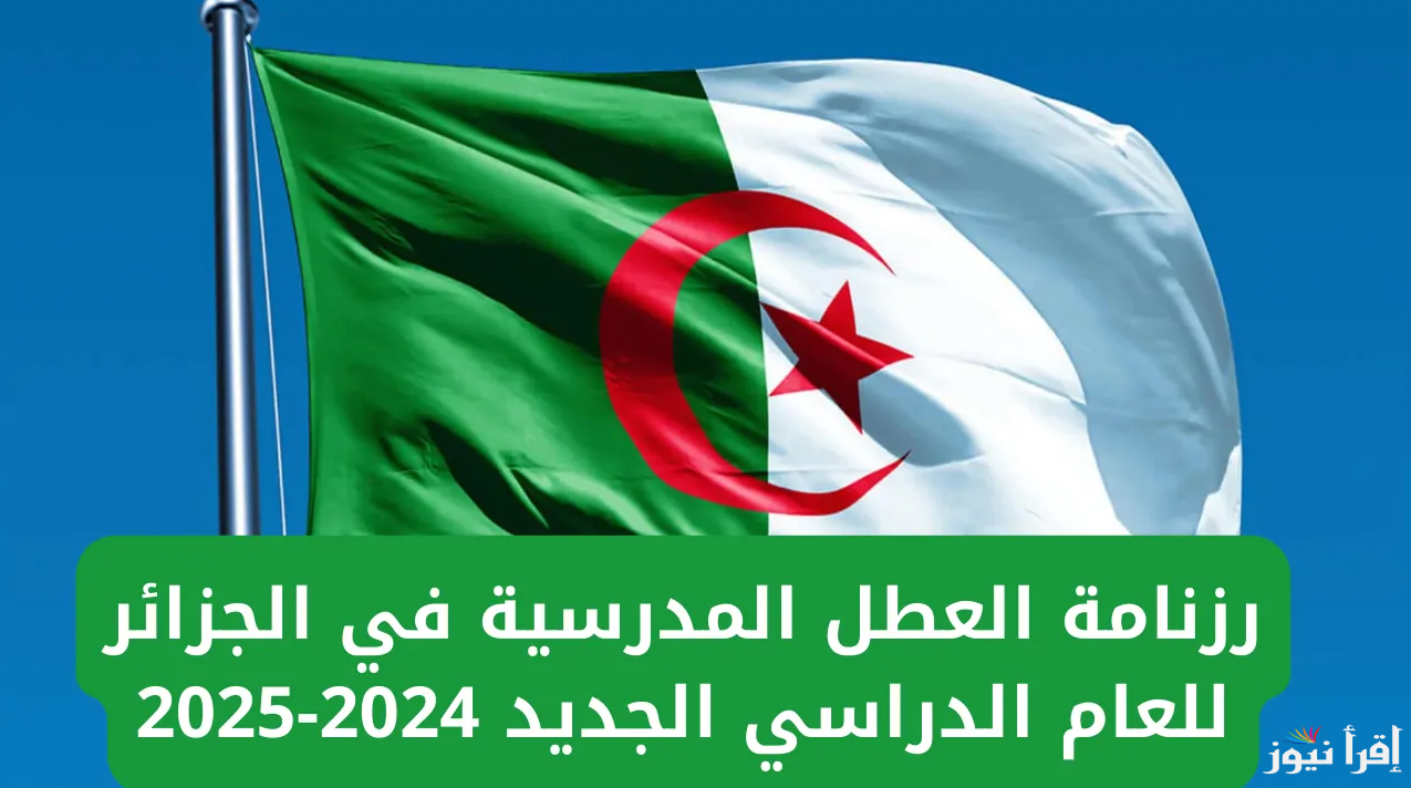 رزنامة العطل المدرسية في الجزائر 2024-2025 حسب بيان وزارة التربية الوطنية - إقرأ نيوز