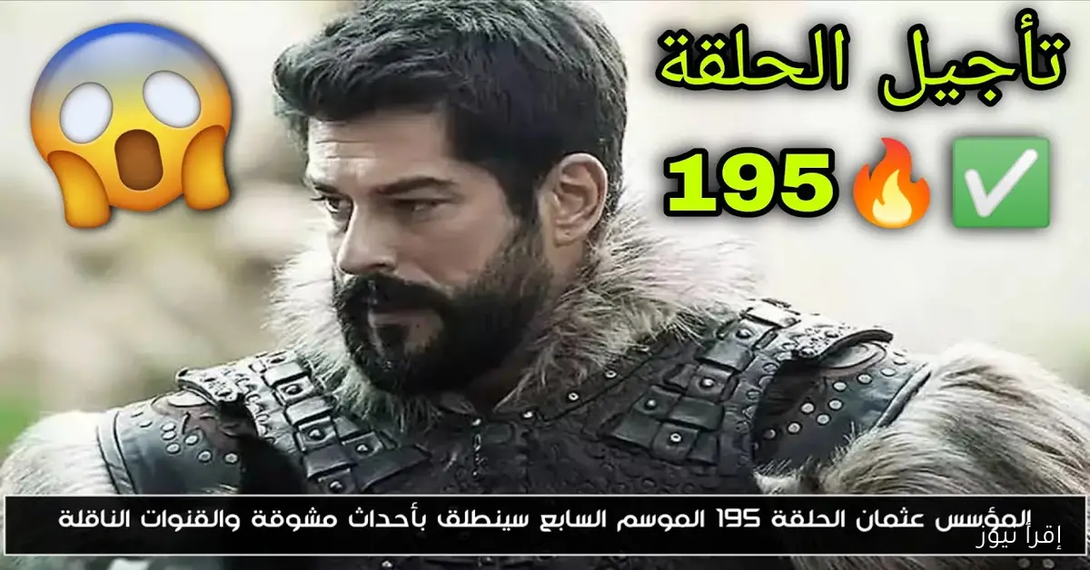 أسباب تأجيل عرض الحلقة 195 من مسلسل قيامة عثمان