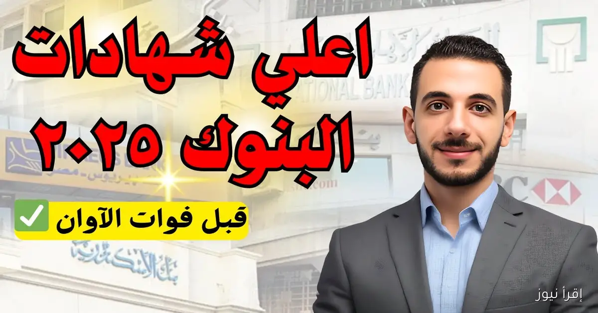 اعلي عائد في شهادات البنوك اليوم 2025