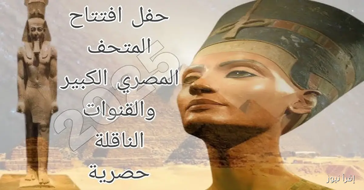 القنوات الناقلة لحفل افتتاح المتحف المصري الكبير 2025