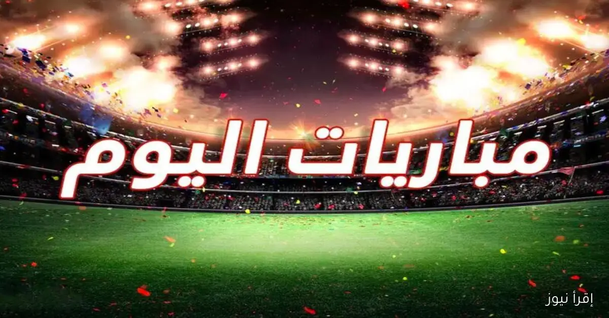 جدول مباريات اليوم والقنوات الناقلة