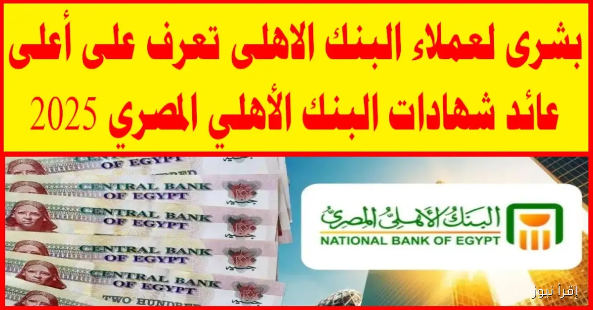 شهادات البنك الأهلي المصري 2025.. استثمار آمن بعوائد مضمونة تصل الي 21% سنويًا