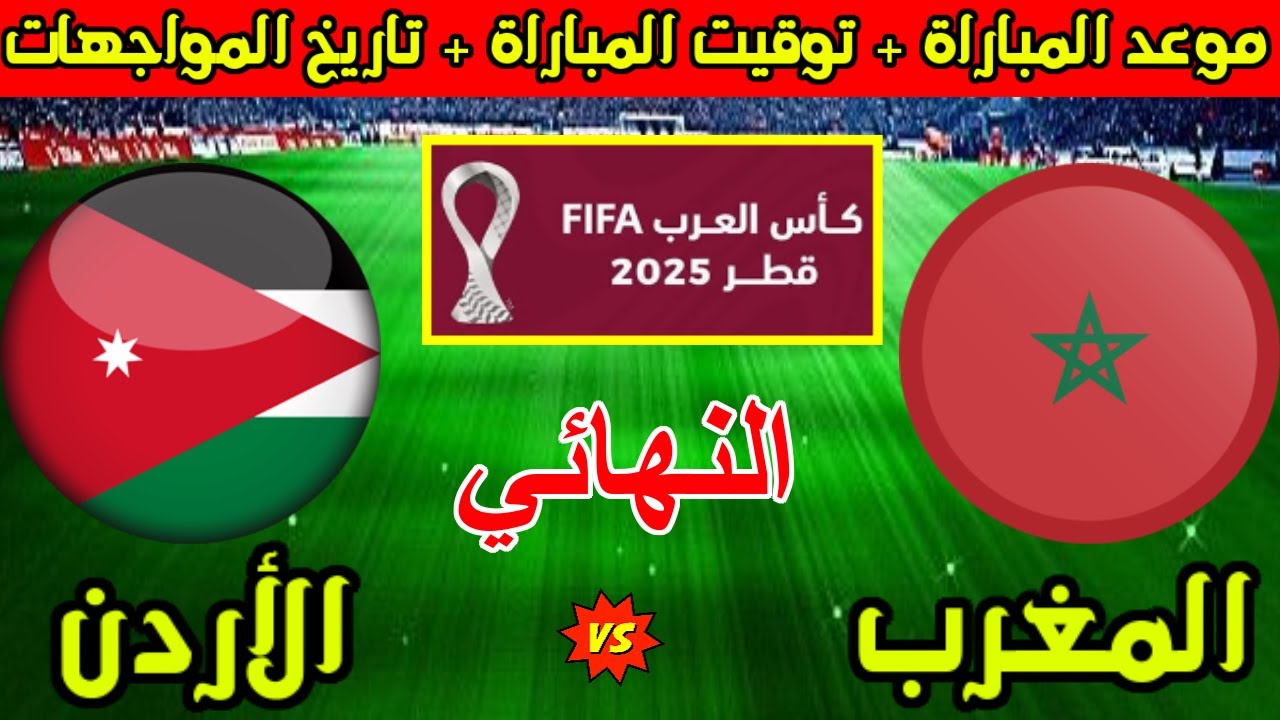 موعد مباراة الأردن والمغرب في نهائي كأس العرب 2025 وقائمة القنوات الناقلة