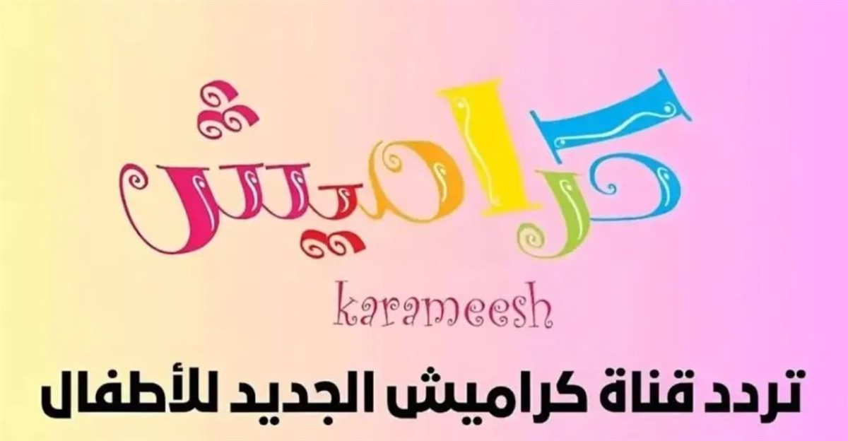 تردد قناة كراميش 2026 Karameesh التردد الجديد وأهم برامج القناة للأطفال