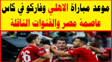 موعد مباراة الأهلي وفاركو في كأس عاصمة مصر 1